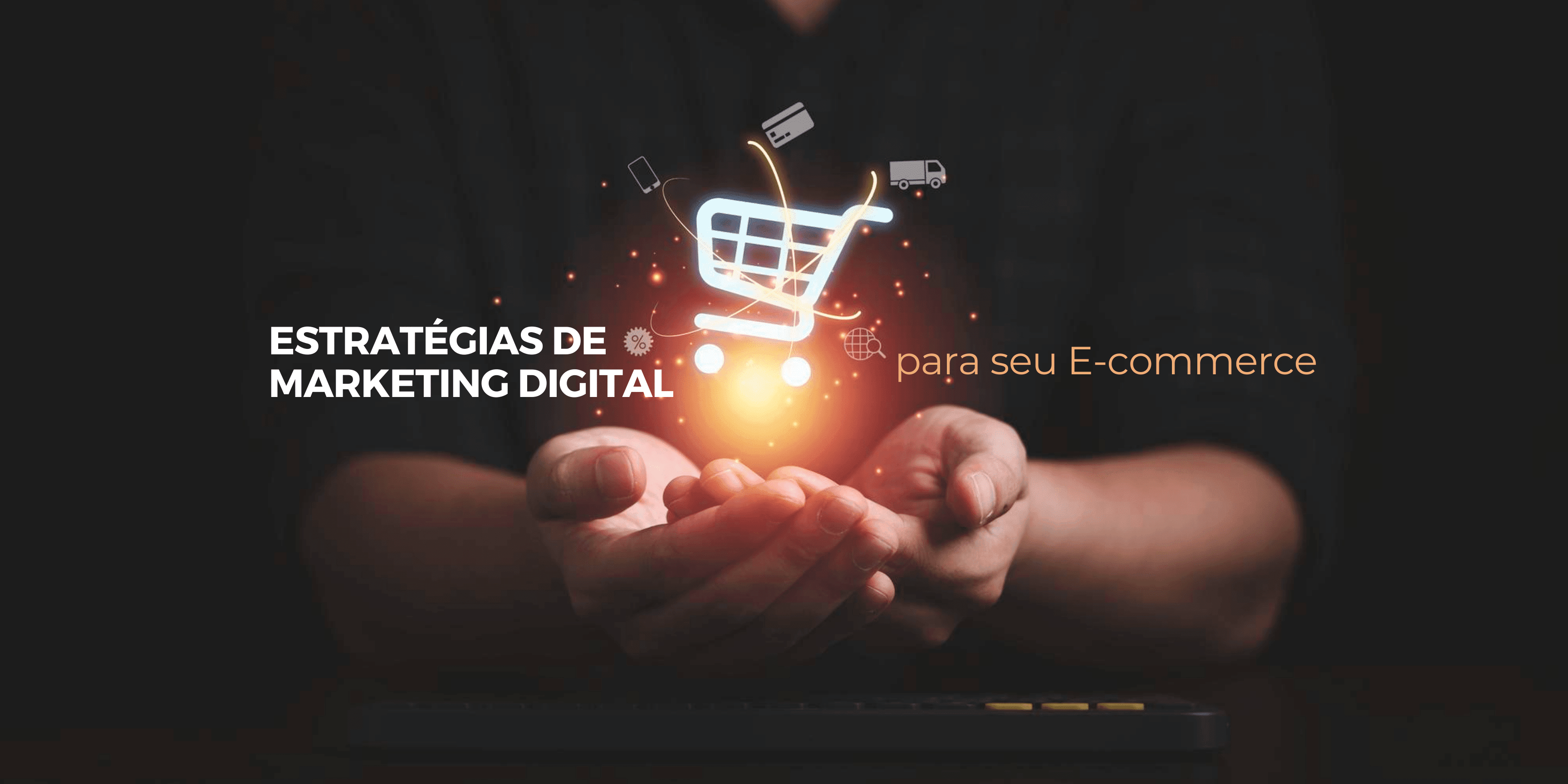 Dicas Essenciais de Estratégias de Marketing Digital para seu E-commerce